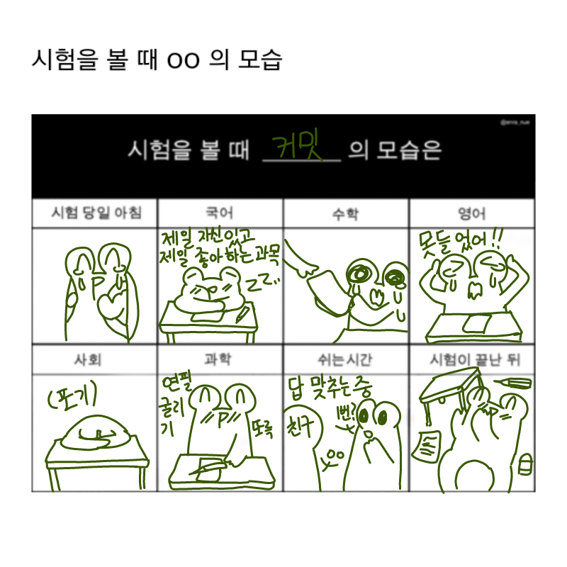 국어:쉬워.. : 국어:쉬워서 먼저 다 풀고 잠
수학:계산이 느려서 다 못풀고 시험지제출
사회:(포기)
과학:연필굴리기
영어:왜 항상 듣기평가 때만되면 애들이 기침을 할까 스케치판 ,sketchpan